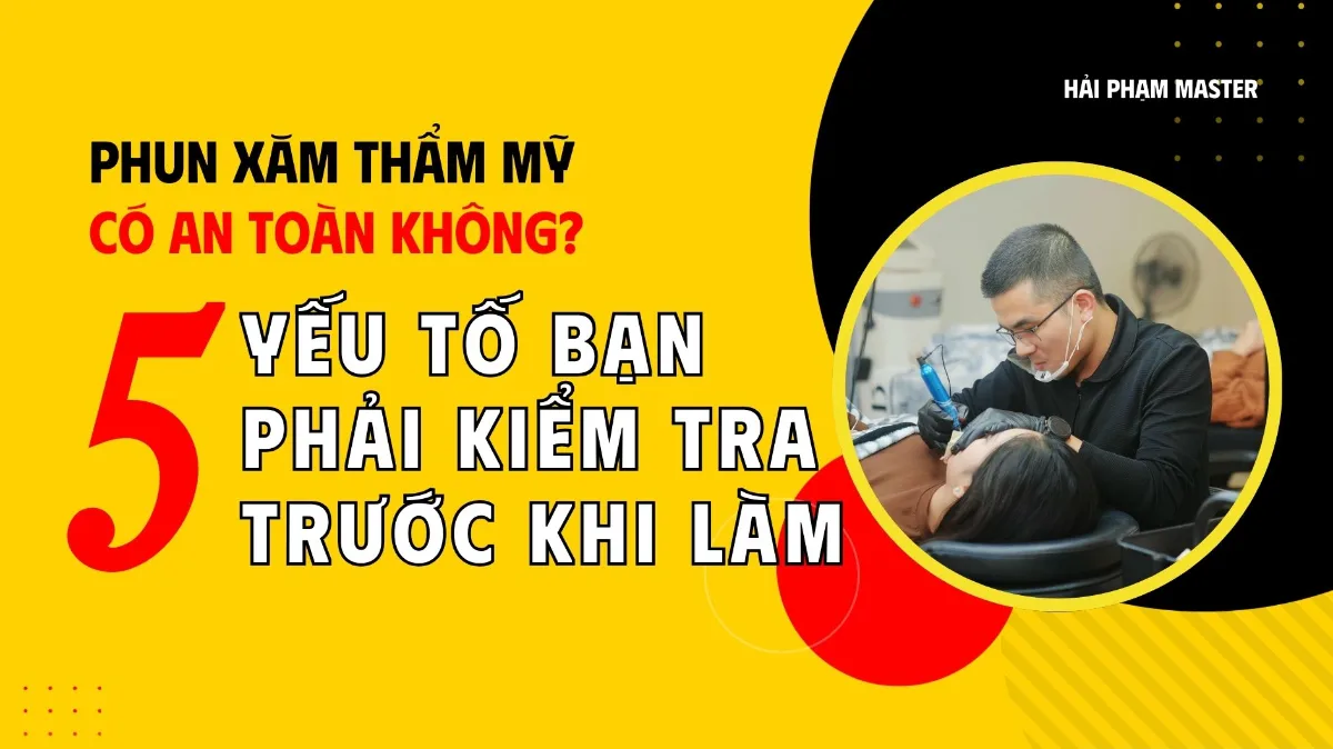 Phun Xăm Thẩm Mỹ Có An Toàn Không? 5 Yếu Tố Bạn Phải Kiểm Tra Trước Khi Làm để đảm bảo nhé